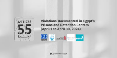 Egypt: Article 55 Coalition documents flagrant detention violations in April 2024